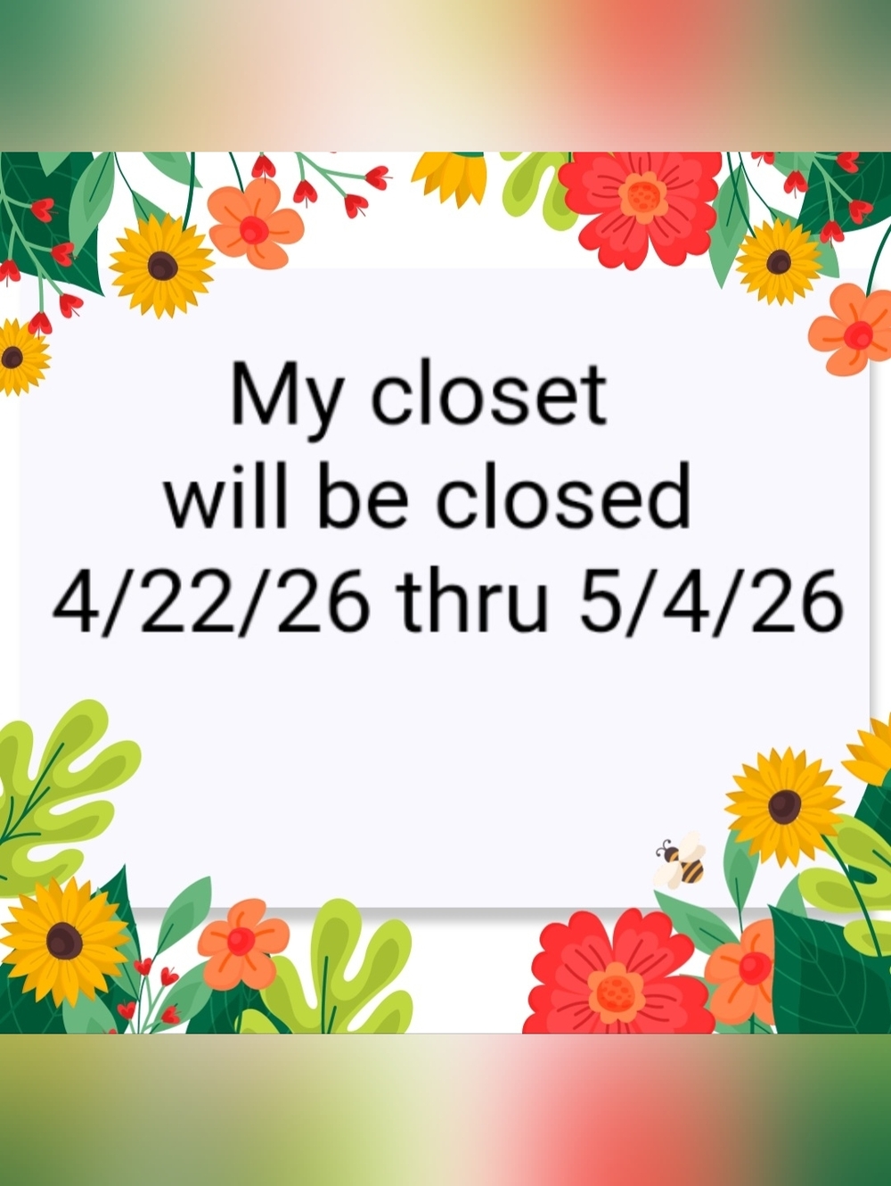My closet will be closed 4/22/26 thru 5/4/26